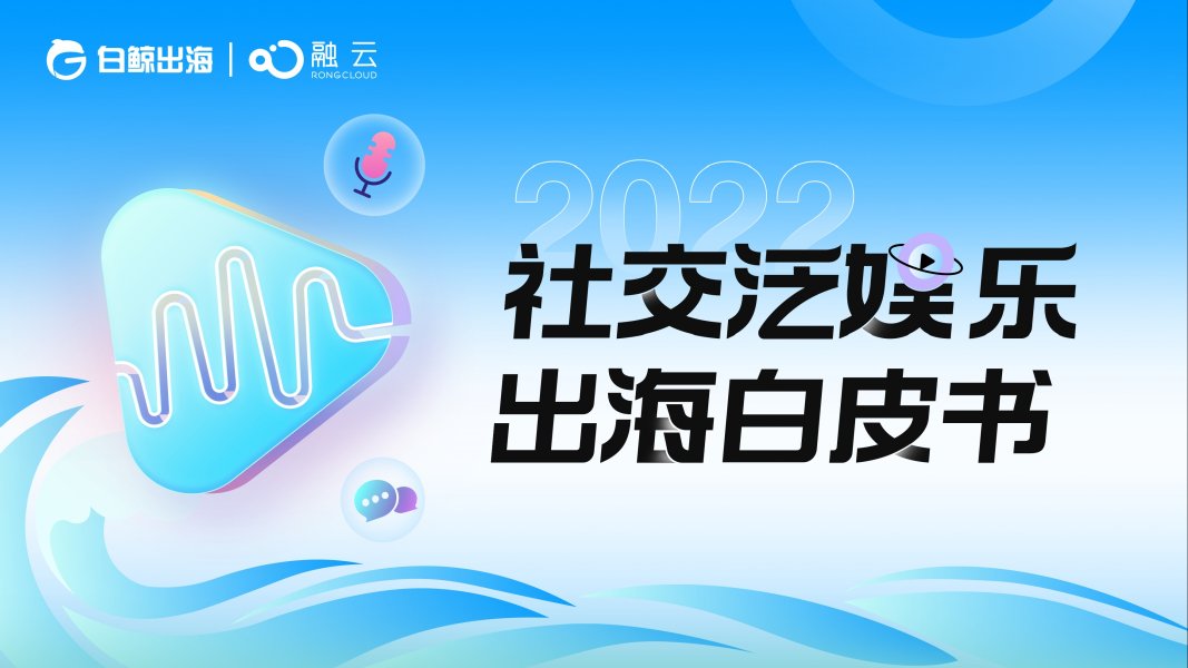 白鲸出海&融云：2022社交泛娱乐出海白皮书.pdf